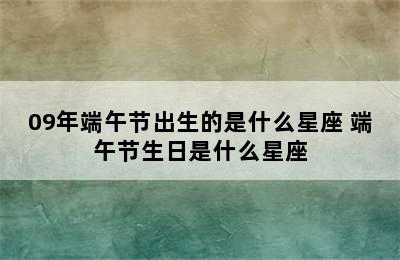 09年端午节出生的是什么星座 端午节生日是什么星座